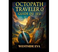 OCTOPATH TRAVELER 0 GUIDE DU JEU (Avec images): Maîtrisez Chaque Mission, Vainquez Chaque Boss Et Percez Tous Les Secrets D'orsterra