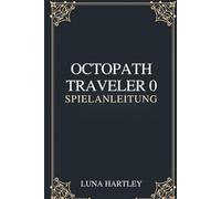OCTOPATH TRAVELER 0 SPIELANLEITUNG: Eine zeitlose Reise durch zerbrochene Welten, neu aufgebaut durch Mut und Glauben, der in jedem Herzen erneuert wurde
