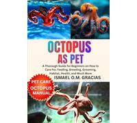 OCTOPUS AS PET: A Thorough Guide for Beginners on How to Care For, Feeding, Breeding, Grooming, Habitat, Health, and Much More