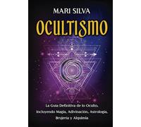 Ocultismo: La Guía Definitiva de lo Oculto, Incluyendo Magia, Adivinación, Astrología, Brujería y Alquimia (Magia espiritual)