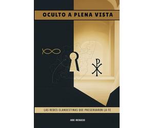Oculto a plena vista: Las redes clandestinas que preservaron la fe (La Serie de la Iglesia Primitiva)