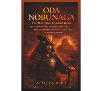 ODA NOBUNAGA: The Man Who Terrified Japan: The Untold Story of Power, Cruelty, Secret Orders, and the Legacy That Changed History