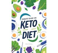 Odbayo Guide To Keto Diet: 100 Facts to Understand the Keto Diet and Burn Fat Naturally with a Low-Carb Lifestyle