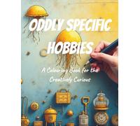 Oddly Specific Hobbies Colouring Book: A Colourable Celebration of Eccentric Passions, Hyper-Niche Pastimes, and the Beautifully Bizarre Things People Do for Fun