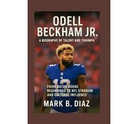 ODELL BECKHAM JR.: A BIOGRAPHY OF TALENT AND TRIUMPH: From Baton Rouge Beginnings To Nfl Stardom And Cultural Influence