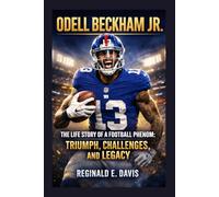 ODELL BECKHAM JR.: THE LIFE STORY OF A FOOTBALL PHENOM: TRIUMPH, CHALLENGES, AND LEGACY