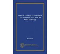 Odes of Anacreon, Anacreontics, and other selections from the Gr nthology