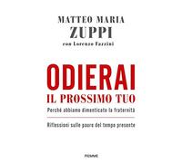 Odierai il prossimo tuo come te stesso. Perché abbiamo dimenticato la fraternità. Riflessioni sulle paure del tempo presente (Religione e Spiritualità)