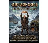 Odin's Baked Goods II: The Icelandic Bread Sagas: Ambition, Jealousy, Envy and Greed; Spirit, Craftsmanship, Ingenuity and Grit; All baked with ... Wild Yeast of the Harsh Icelandic Landscape