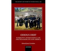 Odious Debt: Bankruptcy, International Law, and the Making of Latin America (The History and Theory of International Law)