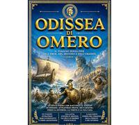 Odissea di Omero: Il Grande Poema Epico dell’Antica Grecia sul Viaggio Leggendario di Ulisse dopo la Guerra di Troia, tra Dei dell’Olimpo, Mostri ... Destino, Coraggio, Astuzia e il Drammatico