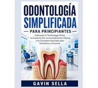 Odontología Simplificada para Principiantes: Explicando la Terminología Dental, la Anatomía Oral, los Procedimientos Clínicos y los Conceptos Esenciales para Estudiantes y Pacientes