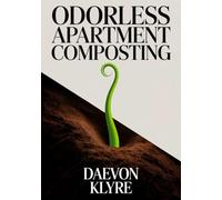 Odorless Apartment Composting: The Urban Composting for Beginners Guide to Bokashi, Worm Bins, and Countertop Methods for Free, Nutrient-Rich Soil (Urban Micro-Gardening)