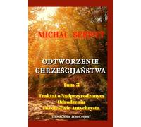 Odtworzenie Chrześcijaństwa - Tom 3 - Traktat o Nadprzyrodzonym Odrodzeniu i Królestwie Antychrysta: Christianismi Restitutio
