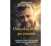 Odzyskaj siebie po traumie: 90 dni pracy z traumą relacyjną . Program powrotu do regulacji układu nerwowego i odzyskania siebie