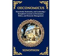 Oeconomicus: Household, Husbandry, and Leadership - Xenophon's Lessons on Economics, Ethics, and Domestic Management (Library of Alexandria)