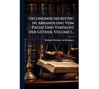 Oeconomischjuristische Abhandlung Vom Pacht Und Verpacht Der GÃ1/4ther, Volume 1...