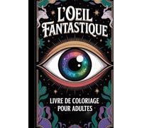 Oeil fantastique: 25 Illustrations Uniques en Macro Détails. Yeux de Dragons, Fées, Bioniques et Créatures de la Dark Fantasy. Parfait pour la Relaxation.