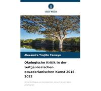 Ökologische Kritik in der zeitgenössischen ecuadorianischen Kunst 2015-2022: Kritische Analyse von Kunstwerken, die sich an der Natur orientieren