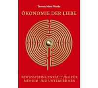 Ökonomie der Liebe: Bewusstseins-Entfaltung für Mensch und Unternehmen