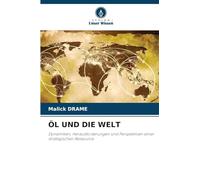 ÖL UND DIE WELT: Dynamiken, Herausforderungen und Perspektiven einer strategischen Ressource