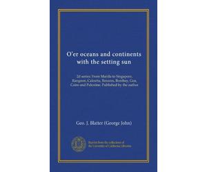 O'er oceans and continents with the setting sun: 2d series: From Manila to Singapore, Rangoon, Calcutta, Benares, Bombay, Goa, Cairo and Palestine. Published by the author