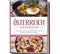 Österreich Kochbuch: Die leckersten Rezepte der österreichischen Küche für jeden Geschmack und Anlass | inkl. Aufstrichen, Fingerfood, Desserts & Getränken