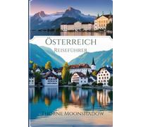 Österreich Reiseführer 2025-2026: Eine Schritt-für-Schritt-Anleitung für Österreich: Anreise, beste Reisezeit und versteckte Schätze zum Erkunden