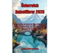 Österreich Reiseführer 2025: Entdecken Sie das Beste von Wien, Salzburg, den österreichischen Alpen und verborgene Schätze mit Reisetipps von Experten, Reiserouten und Einblicken in die Region.