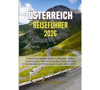 Österreich Reiseführer 2026: Praktischer Insider-Guide zu Städten, Kultur, Geheimtipps, Panoramastraßen, Kulinarik und authentischen Erlebnissen in ganz Österreich