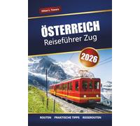 ÖSTERREICH REISEFÜHRER ZUG 2026: Malerische Bahnreisen, Alpenrouten, Reiserouten, Karten und praktische Tipps zur Erkundung Europas