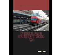 ÖSTERREICH URLAUB REISEFÜHRER MIT DER ZUG 2026: Ein umfassender Reiseführer für Bahnreisen durch Österreich (The Train Traveler Series)