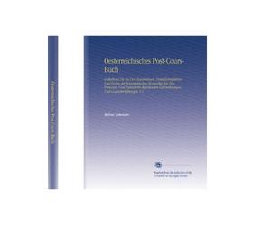 Oesterreichisches Post-Cours-Buch: Enthaltend Die Bei Den Eisenbahnen, Dampfschriffahrten Und Posten der Österreichischen Monarchie Für Den Personen- ... Und Courseinrichtungen. V.1 (German Edition)