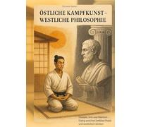 Östliche Kampfkunst - westliche Philosophie: Disziplin, Sinn und Wahrheit - Dialog zwischen östlicher Praxis und westlichem Denken