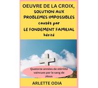 OEUVRE DE LA CROIX, SOLUTION AUX PROBLEMES IMPOSSIBLES CAUSES PAR LE FONDEMENT FAMILIAL HERITE: Quatorze années de stérilité vaincues par le sang de Jésus