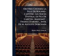 Oeuvres Choisies; La Fille De Roland; L'apôtre; Les Noces D'attila; Le Fils De L'arÃ(c)tin; Mahomet; France D'abord ... Intr. De M. Auguste Dorchain