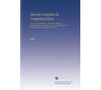 Oeuvres Completes de l'empereur Julien,: Tr., pour la Première Fois, du Grec En Français, Accompagnées d'argumens et de Notes, et Précédées d'un Abrégé Historique et Critique de Sa Vie V. 3