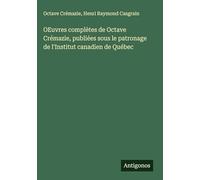 OEuvres complètes de Octave Crémazie, publiées sous le patronage de l'Institut canadien de Québec