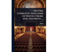 Oeuvres Complètes...mises Dans Un Nouvel Ordre, Avec Des Notes......