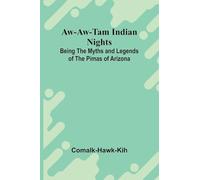 Aw-Aw-Tam Indian Nights: Being The Myths And Legends Of The Pimas Of Arizona