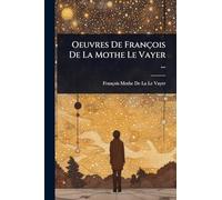 Oeuvres De François De La Mothe Le Vayer ...