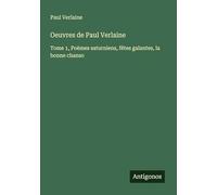Oeuvres de Paul Verlaine: Tome 1, Poèmes saturniens, fêtes galantes, la bonne chanso