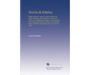 Oeuvres de Rabelais: Édition Variorum, Augm. De Pièces Inédites, des Songes Drolatiques de Pantagruel, Ouvrage Posthume, Avec l'explication En Regard ... Voltaire, de Ginguené, Etc. ; et d'un Nouveau