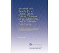Oeuvres des Deux Corneille (Pierre et Thomas) Édition Variorum Collationnée Sur les Meilleurs Textes, Précédées de la Vie de Pierre Corneille.: Avec ... de Notices Historiques et Littéraires. V. 1