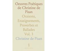 Oeuvres Poétiques de Christine de Pisan: Oraisons, Enseignements, Proverbes et Ballades