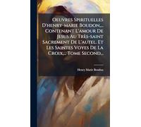 Oeuvres Spirituelles D'henry-marie Boudon, ... Contenant L'amour De Jesus Au Très-saint Sacrement De L'autel. Et Les Saintes Voyes De La Croix, ... Tome Second...