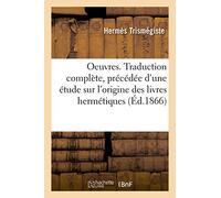 Oeuvres. Traduction complète, précédée d'une étude sur l'origine des livres hermétiques (Litterature)