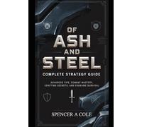 Of Ash and Steel: Complete Strategy Guide: Advanced Tips, Combat Mastery, Crafting Secrets, and Endgame Survival