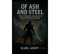 Of Ash and Steel: The Ultimate Strategy & Walkthrough Guide: Complete Main Story Walkthrough, Boss Tactics, Side Quests, Character Builds, Collectibles & Pro Tips for 100% Completion