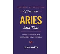 OF COURSE AN ARIES SAID THAT: 101 Truths About the Most Unstoppable Sign in the Zodiac - A FUNNY ZODIAC GIFT FOR ARIES WOMEN, MEN, AND ASTROLOGY LOVERS (THE ZODIAC GIFT COLLECTION)